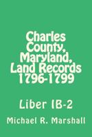 Charles County, Maryland, Land Records 1796-1799: Liber IB-2 1975603052 Book Cover