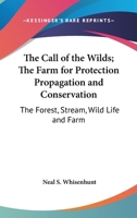 The Call of the Wilds; The Farm for Protection Propagation and Conservation: The Forest, Stream, Wild Life and Farm 1417914769 Book Cover