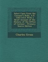 Select Cases from the Corners' Rolls A. D. 1265-1413: With a Brief Account of the History of the Office of Coroner (Classic Reprint) 1145569102 Book Cover