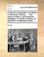 A letter to a proprietor of a fishery in the River Thames. ... The second edition, corrected and enlarged. To which is added, an appendix of adjudged cases, ... 1170043895 Book Cover