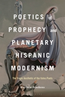 Poetics of Prophecy and Planetary Hispanic Modernism: The Tragic Aesthetic of the Vates Poets B0H1DFQL7M Book Cover