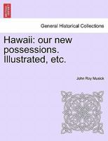 Hawaii: Our New Possessions: An Account Of Travels And Adventure, With Sketches Of The Scenery, Customs And Manners, Mythology And History Of Hawaii ... The Treaty Of Annexation To The United States 1018750282 Book Cover