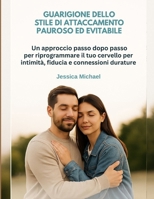 GUARIGIONE DELLO STILE DI ATTACCAMENTO PAUROSO ED EVITABILE:: Un approccio passo dopo passo per riprogrammare il tuo cervello per intimità, fiducia e connessioni durature (Italian Edition) B0FFGCNM7H Book Cover