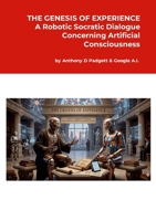 THE GENESIS OF EXPERIENCE: A Robotic Socratic Dialogue Concerning Artificial Consciousness 1291670297 Book Cover