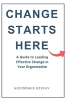 Change Starts Here: A Guide to Leading Effective Change in Your Organization B0G7HBP7TM Book Cover