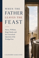 When the Father Leaves the Feast: Harry, William, King Charles and the Unresolved Question of the Prodigal Son B0HGHYVVT2 Book Cover