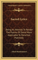 Sacred Lyrics: Being An Attempt To Render The Psalms Of David More Applicable To Parochial Psalmody 1163120189 Book Cover
