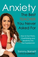 Anxiety. The Best TEACHER You Never Asked For: How to turn Panic, Overthinking and Sensitivity into your Superpower 1923425617 Book Cover