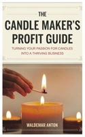 The Candle Maker’s Profit Guide: Turning Your Passion for Candles into a Thriving Business B0F1YWKY9K Book Cover