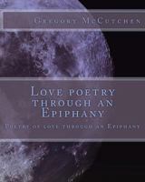 Love Poetry Through an Epiphany: Poetry of Love Through an Epiphany 1724312154 Book Cover