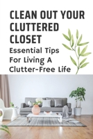 Clean Out Your Cluttered Closet: Essential Tips For Living A Clutter-Free Life: Ideas For A Clutter-Free Home B09BGKJ2C9 Book Cover