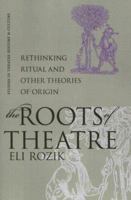 The Roots of Theatre: Rethinking Ritual and Other Theories of Origin (Studies Theatre Hist & Culture) 0877458170 Book Cover