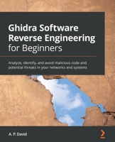 Ghidra Software Reverse Engineering for Beginners: Analyze, identify, and avoid malicious code and potential threats in your networks and systems 1800207972 Book Cover
