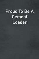 Proud To Be A Cement Loader: Lined Notebook For Men, Women And Co Workers 1713244799 Book Cover