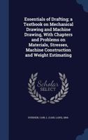 Essentials of Drafting; a Textbook on Mechanical Drawing and Machine Drawing, With Chapters and Problems on Materials, Stresses, Machine Construction and Weight Estimating 1376903512 Book Cover