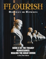 Flourish: Democracy or Hypocrisy: Democracy or Hypocrisy: BOOK II of the TRILOGY Renaissance: Healing The Great Divide 1954304781 Book Cover