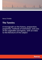 The Tannins: A monograph on the history, preparation, properties, methods of estimation, and uses of the vegetable astringents, with an index to the literature of the subject 3337736610 Book Cover