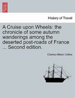 A Cruise upon Wheels: the chronicle of some autumn wanderings among the deserted post-roads of France ... Second edition. 1240929188 Book Cover