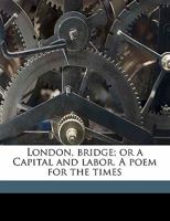 London, bridge; or a Capital and labor. A poem for the times 3337006388 Book Cover