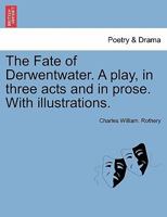 The Fate of Derwentwater. A play, in three acts and in prose. With illustrations. 1241066655 Book Cover