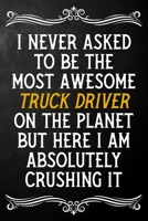 I Never Asked To Be The Most Awesome Truck Driver On The Planet: Appreciation Gift For Truck Driver / Journal / Alternative To A Card For Truck Drivers ( 6 x 9 - 120 Blank Lined Notebook ) 1702056805 Book Cover