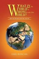 What in the World Is Wrong with This World?: Are You Ready for the Truth? 1643004328 Book Cover