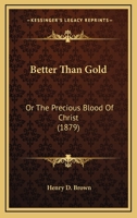 Better Than Gold; Or, the Precious Blood of Christ 1019147512 Book Cover