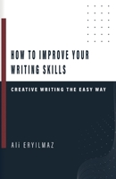 How to Improve Your Writing Skills: Creative Writing The Easy Way B0BMJJK16M Book Cover