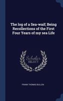 The Log of a Sea-Waif: Being Recollections of the First Four Years of My Sea Life 1544709765 Book Cover