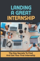 Landing A Great Internship: The Key Secrets To Find And Get Your First Internship: How To Choose An Internship B09BGM1QMR Book Cover