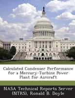 Calculated Condenser Performance for a Mercury-Turbine Power Plant for Aircraft 1287264638 Book Cover