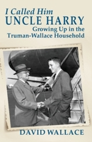 I Called Him Uncle Harry: Growing Up in the Truman-Wallace Household 1734260106 Book Cover