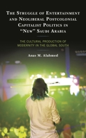 The Struggle of Entertainment and Neoliberal Postcolonial Capitalist Politics in "New" Saudi Arabia: The Cultural Production of Modernity in the Global South 1498593747 Book Cover