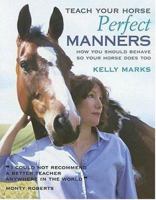 Teach Your Horse Perfect Manners: How You Should Behave So Your Horse Does Too 1570764573 Book Cover