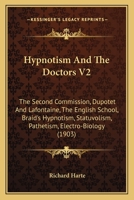 Hypnotism And The Doctors V2: The Second Commission, Dupotet And Lafontaine, The English School, Braid's Hypnotism, Statuvolism, Pathetism, Electro-Biology 1165483440 Book Cover