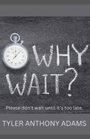 Why Wait?: Please don't wait until it's too late. B0CTM6CYDY Book Cover