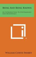 Being And Being Known: An Introduction To Epistemology And Metaphysics 1163190594 Book Cover