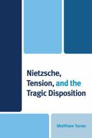 Nietzsche, Tension, and the Tragic Disposition 0739189913 Book Cover