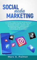 Social Media Marketing: La guida completa per incrementare il tuo business online con i social network, scopri i segreti per sponsorizzare, promuovere ... e guadagnare su internet B08MHMXDY1 Book Cover