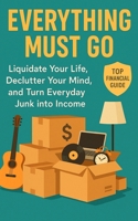 Everything Must Go: Liquidate Your Life, Declutter Your Mind, and Turn Everyday Junk into Income B0FLQ7LGHB Book Cover
