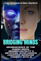 BRIDGING MINDS: Neuroscience of the Human Brain, Neuroplasticity & Artificial Intelligence, Cognitive Behavior Therapy with AI B0F1DDR84S Book Cover