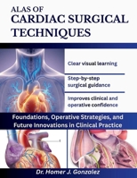 ALAS OF CARDIAC SURGICAL TECHNIQUES: Foundations, Operative Strategies, and Future Innovations in Clinical Practice. B0G8HZ634T Book Cover