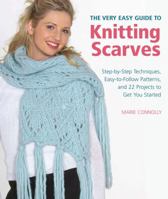 The Very Easy Guide to Knitting Scarves: Step-by-Step Techniques, Easy-to-Follow Patterns, and 22 Projects to Get You Started 0312590776 Book Cover