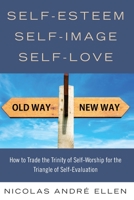 Self-Esteem, Self-Image, Self-Love: How to Trade the Trinity of Self-Worship for the Triangle of Self-Evaluation 1952902002 Book Cover