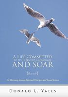 A Life Committed to Its Intended Anchorage and Soar: The Harmony Between Spiritual Principles and Sound Science 1449717985 Book Cover