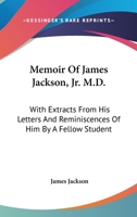 Memoir Of James Jackson, Jr. M.D.: With Extracts From His Letters And Reminiscences Of Him By A Fellow Student 1432662864 Book Cover