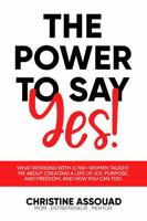 The Power to Say Yes!: What Working With 3,700+ Women Taught Me About Creating a Life of Joy, Purpose, and Freedom; And How You Can Too 196548039X Book Cover