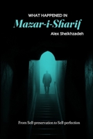 What Happened in Mazar-i-Sharif: From Self-preservation to Self-perfection 1068959703 Book Cover