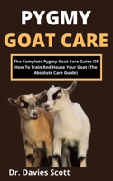 Pygmy Goat Care: The Complete Pygmy Goat Care Guide Of How To Train And House Your Goat B099BZX429 Book Cover