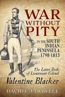 War Without Pity in the South Indian Peninsula 1798-1813: The Letter Book of Lieutenant-Colonel Valentine Blacker. 1912390868 Book Cover